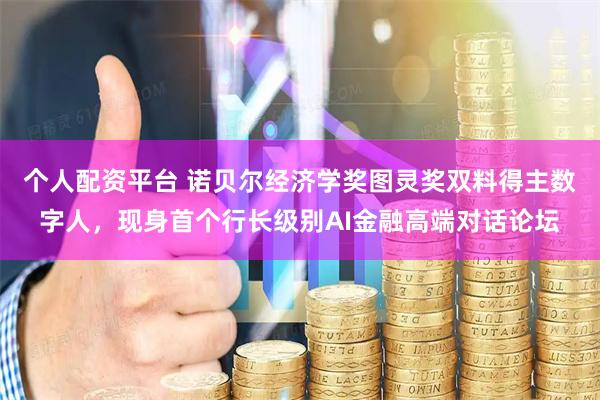 个人配资平台 诺贝尔经济学奖图灵奖双料得主数字人，现身首个行长级别AI金融高端对话论坛