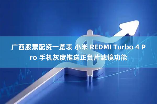 广西股票配资一览表 小米 REDMI Turbo 4 Pro 手机灰度推送正负片滤镜功能