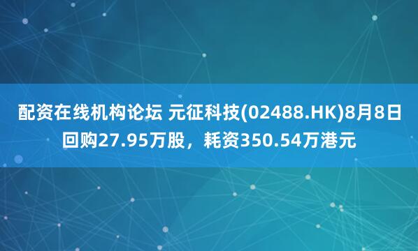 配资在线机构论坛 元征科技(02488.HK)8月8日回购27.95万股，耗资350.54万港元