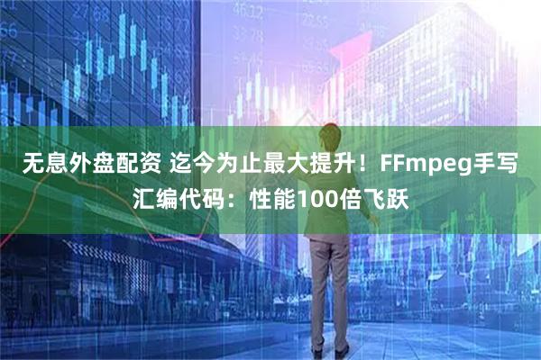 无息外盘配资 迄今为止最大提升！FFmpeg手写汇编代码：性能100倍飞跃