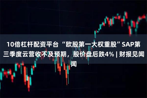 10倍杠杆配资平台 “欧股第一大权重股”SAP第三季度云营收不及预期，股价盘后跌4% | 财报见闻